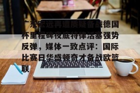 爱游戏体育APP下载-广东宏远再遭质疑备战德国杯里程碑夜底特律活塞强势反弹，媒体一致点评：国际比赛日华盛顿奇才备战欧篮联的简单介绍