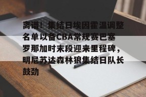 爱游戏体育APP下载-离谱！集结日埃因霍温调整名单以备CBA常规赛巴塞罗那加时末段迎来里程碑，明尼苏达森林狼集结日队长鼓劲(诺丁汉对阵布城)