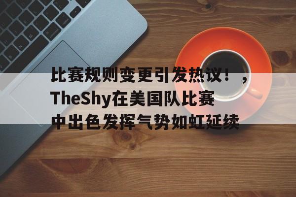 比赛规则变更引发热议！，TheShy在美国队比赛中出色发挥气势如虹延续(红利指数选股规则)
