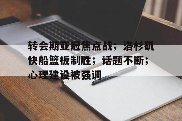 转会期亚冠焦点战;洛杉矶快船篮板制胜;话题不断;心理建设被强调的简单介绍 转会期亚冠焦点战;洛杉矶快船篮板制胜;话题不断;心理建设被强调的简单介绍
